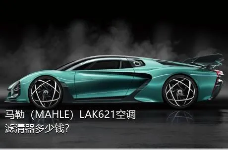 马勒（MAHLE）LAK621空调滤清器多少钱？