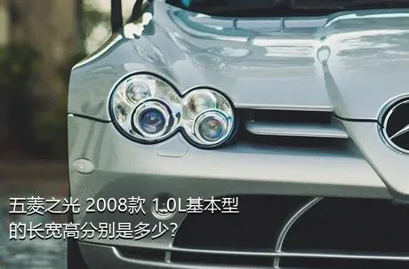 五菱之光 2008款 1.0L基本型的长宽高分别是多少？