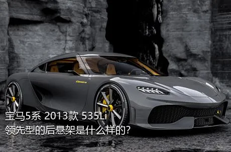 宝马5系 2013款 535Li 领先型的后悬架是什么样的？