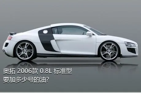 奥拓 2006款 0.8L 标准型要加多少号的油？