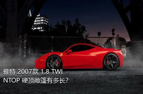 雅特 2007款 1.8 TWINTOP 硬顶敞篷有多长？