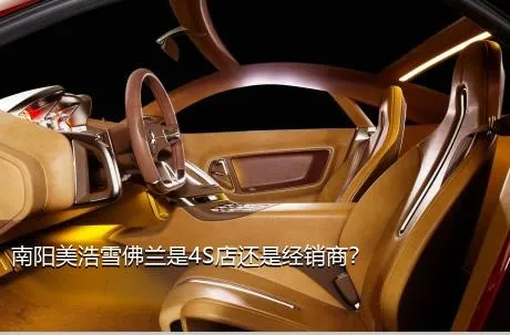南阳美浩雪佛兰是4S店还是经销商？