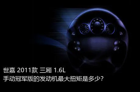 世嘉 2011款 三厢 1.6L 手动冠军版的发动机最大扭矩是多少？