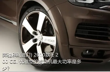 奔驰E级(进口) 2010款 E 200 CGI 优雅型的发动机最大功率是多少？