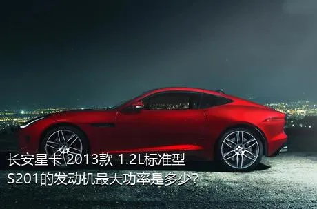 长安星卡 2013款 1.2L标准型S201的发动机最大功率是多少？