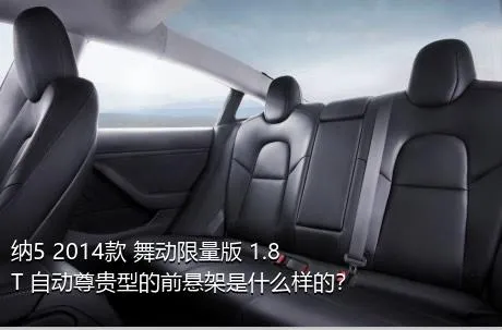 纳5 2014款 舞动限量版 1.8T 自动尊贵型的前悬架是什么样的？