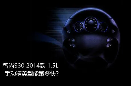 智尚S30 2014款 1.5L 手动精英型能跑多快？