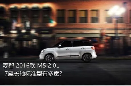 菱智 2016款 M5 2.0L 7座长轴标准型有多宽？