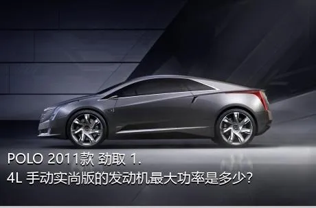 POLO 2011款 劲取 1.4L 手动实尚版的发动机最大功率是多少？