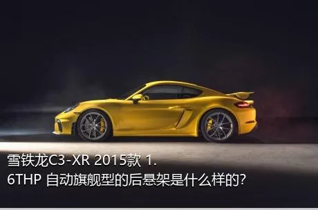 雪铁龙C3-XR 2015款 1.6THP 自动旗舰型的后悬架是什么样的？