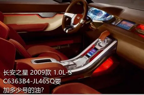 长安之星 2009款 1.0L-SC6363B4-JL465Q要加多少号的油？