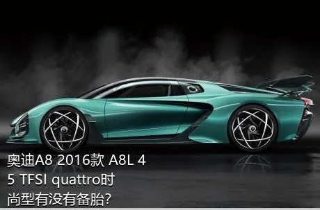 奥迪A8 2016款 A8L 45 TFSI quattro时尚型有没有备胎？