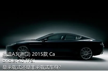 奥迪A3(进口) 2015款 Cabriolet 40 TFSI是承载式还是非承载式车身？