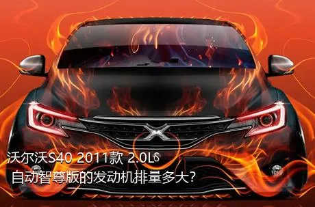 沃尔沃S40 2011款 2.0L 自动智尊版的发动机排量多大？