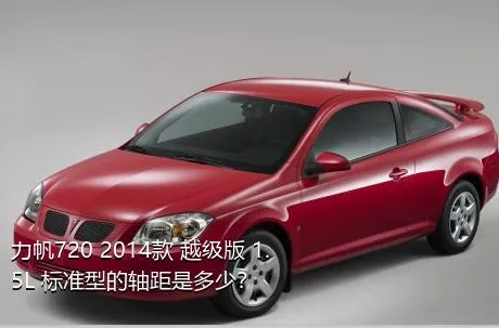 力帆720 2014款 越级版 1.5L 标准型的轴距是多少？