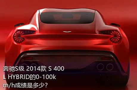 奔驰S级 2014款 S 400 L HYBRID的0-100km/h成绩是多少？