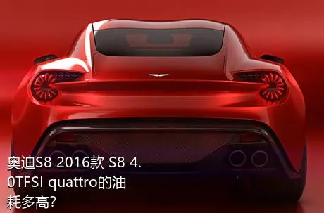 奥迪S8 2016款 S8 4.0TFSI quattro的油耗多高？