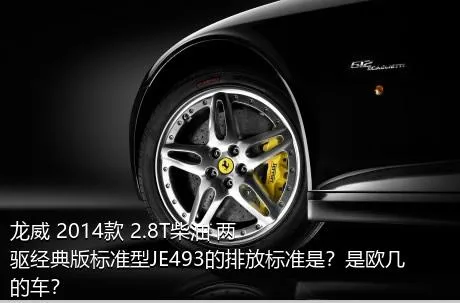 龙威 2014款 2.8T柴油 两驱经典版标准型JE493的排放标准是？是欧几的车？