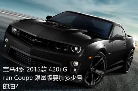 宝马4系 2015款 420i Gran Coupe 限量版要加多少号的油？