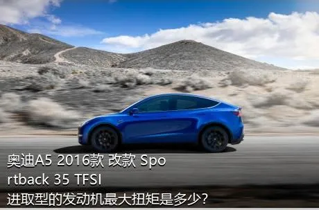 奥迪A5 2016款 改款 Sportback 35 TFSI 进取型的发动机最大扭矩是多少？