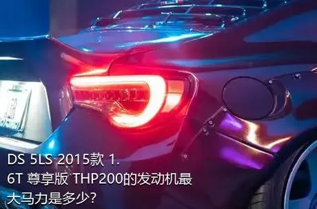 DS 5LS 2015款 1.6T 尊享版 THP200的发动机最大马力是多少？