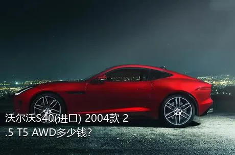 沃尔沃S40(进口) 2004款 2.5 T5 AWD多少钱？