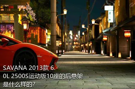 SAVANA 2013款 6.0L 2500S运动版10座的后悬架是什么样的？