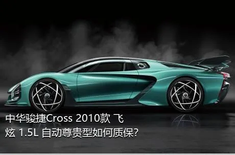 中华骏捷Cross 2010款 飞炫 1.5L 自动尊贵型如何质保？