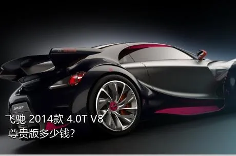 飞驰 2014款 4.0T V8 尊贵版多少钱？