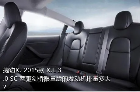 捷豹XJ 2015款 XJL 3.0 SC 两驱剑桥限量版的发动机排量多大？