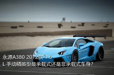 永源A380 2012款 1.6L 手动精英型是承载式还是非承载式车身？