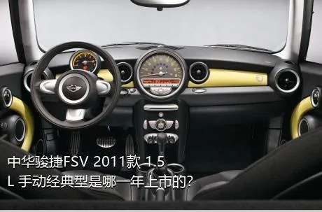 中华骏捷FSV 2011款 1.5L 手动经典型是哪一年上市的？