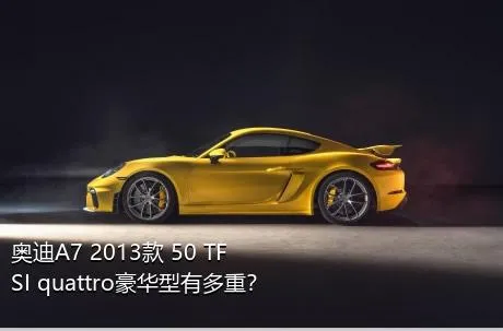 奥迪A7 2013款 50 TFSI quattro豪华型有多重？