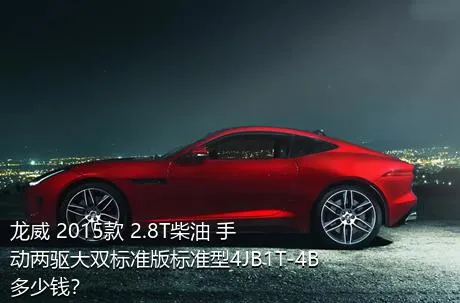 龙威 2015款 2.8T柴油 手动两驱大双标准版标准型4JB1T-4B多少钱？