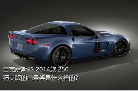 雷克萨斯ES 2014款 250 精英版的前悬架是什么样的？