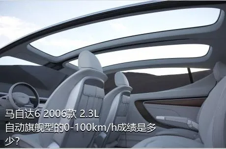 马自达6 2006款 2.3L 自动旗舰型的0-100km/h成绩是多少？