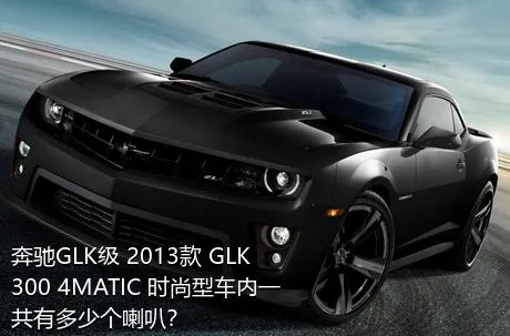 奔驰GLK级 2013款 GLK 300 4MATIC 时尚型车内一共有多少个喇叭？