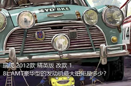 瑞虎 2012款 精英版 改款 1.8L AMT豪华型的发动机最大扭矩是多少？