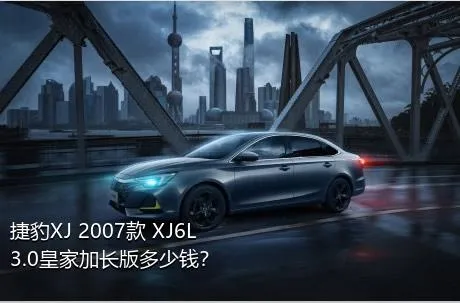 捷豹XJ 2007款 XJ6L 3.0皇家加长版多少钱？