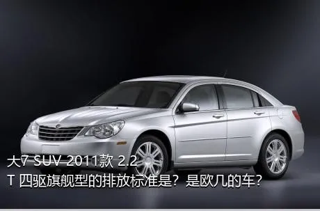 大7 SUV 2011款 2.2T 四驱旗舰型的排放标准是？是欧几的车？