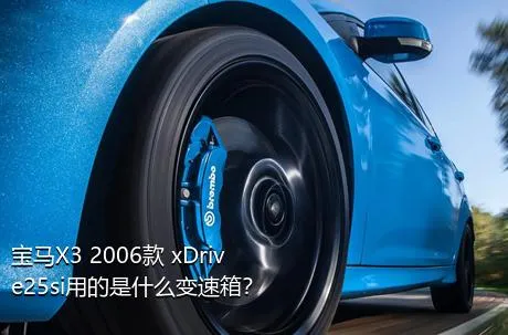 宝马X3 2006款 xDrive25si用的是什么变速箱？