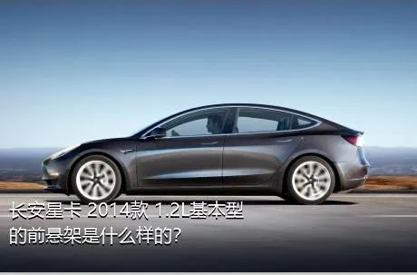 长安星卡 2014款 1.2L基本型的前悬架是什么样的？