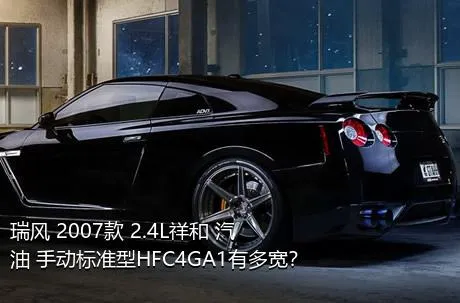 瑞风 2007款 2.4L祥和 汽油 手动标准型HFC4GA1有多宽？