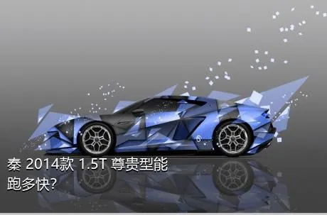 秦 2014款 1.5T 尊贵型能跑多快？