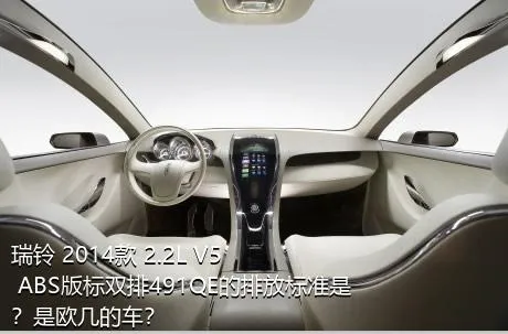 瑞铃 2014款 2.2L V5 ABS版标双排491QE的排放标准是？是欧几的车？