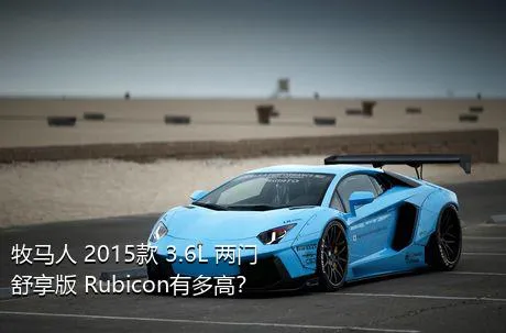 牧马人 2015款 3.6L 两门舒享版 Rubicon有多高？