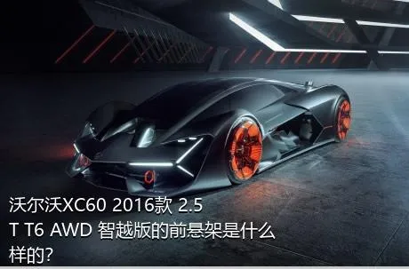 沃尔沃XC60 2016款 2.5T T6 AWD 智越版的前悬架是什么样的？