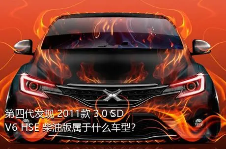 第四代发现 2011款 3.0 SDV6 HSE 柴油版属于什么车型？