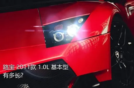 路宝 2011款 1.0L 基本型有多长？