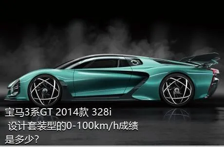 宝马3系GT 2014款 328i 设计套装型的0-100km/h成绩是多少？